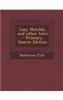 Lazy Matilda, and Other Tales - Primary Source Edition