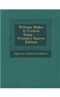 William Blake: A Critical Essay... - Primary Source Edition