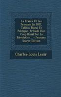 La France Et Les Francais En 1817, Tableau Moral Et Politique, Precede D'Un Coup D'Oeil Sur La Revolution... - Primary Source Edition