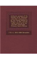 Authentic Account of the Murder of Dr. Whitman and Other Missionaries, by the Cayuse Indians of Oregon, in 1847, and the Causes Which Led to the Horri