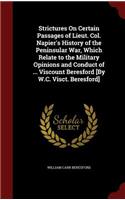 Strictures On Certain Passages of Lieut. Col. Napier's History of the Peninsular War, Which Relate to the Military Opinions and Conduct of ... Viscount Beresford [By W.C. Visct. Beresford]