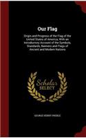 Our Flag: Origin and Progress of the Flag of the United States of America, with an Introductory Account of the Symbols, Standards, Banners and Flags of Ancien(English)
