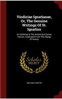 Vindiciae Ignatianae, Or, the Genuine Writings of St. Ignatius: As Exhibited in the Antient [sic] Syriac Version, Vindicated from the Charge of Heresy