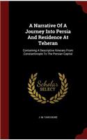 A Narrative of a Journey Into Persia and Residence at Teheran: Containing a Descriptive Itinerary from Constantinople to the Persian Capital
