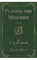 Playing the Mischief: A Novel (Classic Reprint)