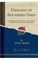 Geology of Southern Ohio: Including Jackson and Lawrence Counties and Parts of Pike, Scioto, and Gallia (Classic Reprint)