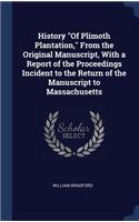 History Of Plimoth Plantation, From the Original Manuscript, With a Report of the Proceedings Incident to the Return of the Manuscript to Massachusetts