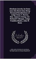 Abraham Lincoln, by Some Men Who Knew Him; Being Personal Recollections of Judge Owen T. Reeves, Hon. James S. Ewing, Col. Richard P. Morgan, Judge Franklin Blades, John W. Bunn