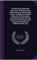The Works of Alexander Pope, Esq., with Notes and Illustrations, by Himself and Others. to Which Are Added, a New Life of the Author, an Estimate of His Poetical Character and Writings, and Occasional Remarks by William Roscoe, Esq