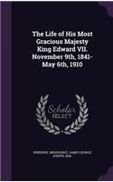 The Life of His Most Gracious Majesty King Edward VII. November 9th, 1841-May 6th, 1910