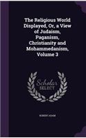 The Religious World Displayed, Or, a View of Judaism, Paganism, Christianity and Mohammedanism, Volume 3: (English)