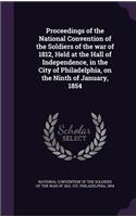 Proceedings of the National Convention of the Soldiers of the War of 1812, Held at the Hall of Independence, in the City of Philadelphia, on the Ninth of January, 1854