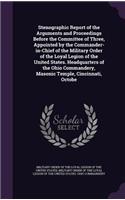 Stenographic Report of the Arguments and Proceedings Before the Committee of Three, Appointed by the Commander-in-Chief of the Military Order of the Loyal Legion of the United States. Headquarters of the Ohio Commandery, Masonic Temple, Cincinnati,