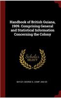 Handbook of British Guiana, 1909. Comprising General and Statistical Information Concerning the Colony