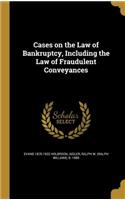Cases on the Law of Bankruptcy, Including the Law of Fraudulent Conveyances