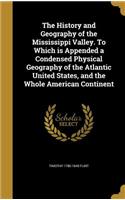 The History and Geography of the Mississippi Valley. to Which Is Appended a Condensed Physical Geography of the Atlantic United States, and the Whole American Continent