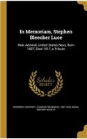 In Memoriam, Stephen Bleecker Luce: Rear Admiral, United States Navy, Born 1827, Died 1917, a Tribute