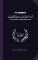 Orthometry: A Treatise On the Art of Versification and the Technicalities of Poetry, With a New and Complete Rhyming Dictionary
