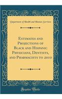 Estimates and Projections of Black and Hispanic Physicians, Dentists, and Pharmacists to 2010 (Classic Reprint)
