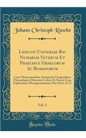 Lexicon Universae Rei Numariae Veterum Et Praecipue Graecorum AC Romanorum, Vol. 2: Cum Observationibus Antiquariis Geographicis Chronologicis Historicis Criticis Et Passim Cum Explicatione Monogrammatum; Pars Prior, D-G (Classic Re
