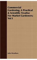 Commercial Gardening, A Practical & Scientific Treatise For Market Gardeners; Vol I