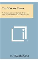 Way We Think: A Primer of Education and Psychotherapy by Reeducation