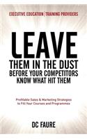 Leave Them in the Dust!: How to Out-sell and Out-Market Every Executive Education or Training Provider that you Compete Against No Matter How Large or Small You Are!(English)