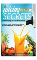 Juicing Secrets For Vitality, Health and Detox: Your Step-by-Step Guide to Juicing with 45 Vitality-Boosting Juicing Recipes