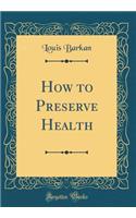 How to Preserve Health (Classic Reprint)