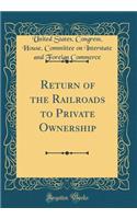 Return of the Railroads to Private Ownership (Classic Reprint)
