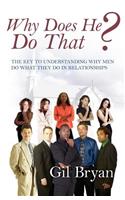 Why Does He Do That? the Key to Understanding Why Men Do What They Do in Relationships
