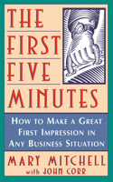 First Five Minutes: How to Make a Great First Impression in Any Business Situation