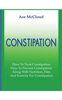 Constipation: How To Treat Constipation: How To Prevent Constipation: Along With Nutrition, Diet, And Exercise For Constipation(All Natural & Medical Solutions & Home Remedies)