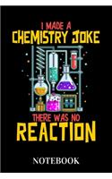 I Made A Chemistry Joke There Was No Reaction - Notebook: Funny Science Lab Humor