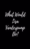 What Would Lisa Vanderpump Do?: Large Notebook/Diary/Journal for Writing 120 Pages, 8.5 x 11 size, Lisa Vanderpump Gift