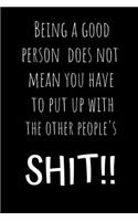 Being a good person does not mean you have to put up with other people's SHIT !!: Novelty Joke, Gag gifts for Sarcasm lovers.Funny, Gift, birthday, Christmas.120 pages Lined Paperback Journal. Size 6 x 9.
