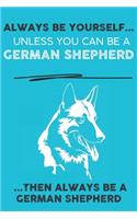 Always Be Yourself Unless You Can Be A German Shepherd Then Always Be A German Shepherd: Cute Dog Lover Journal / Notebook/ Diary Perfect Birthday Card Present or Christmas Gift Show Your Support For Mans Best Friend and The Greatest Pet