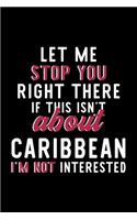 Let Me Stop You Right There If This Isn't About Caribbean I'm Not Interested: Notebook for Caribbean Lover - Great Christmas & Birthday Gift Idea for Caribbean Fan - Caribbean Journal - Caribbean Fan Diary - 120 pages 6x9 inch