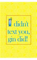 I Didn't Text You, Gin Did!: Notebook Journal Composition Blank Lined Diary Notepad 120 Pages Paperback Yellow Texture Gin