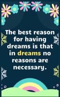 The best reason for having dreams is that in dreams no reasons are necessary