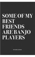 Some Of My Best Friends Are Banjo Players: A 6x9 Inch Diary Notebook Journal With A Bold Text Font Slogan On A Matte Cover and 120 Blank Lined Pages Makes A Great Alternative To A Card