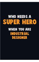 Who Need A SUPER HERO, When You Are Industrial Designer: 6X9 Career Pride 120 pages Writing Notebooks