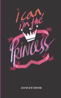 I Can, I'm the Princess Journal and Calendar: Blank Lined Notebook Journal with Calendar for Your Princess.