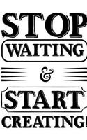Stop Waiting and start creating: Stop waiting and start creating