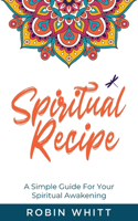 Spiritual Recipe: A Simple Guide For Your Spiritual Awakening