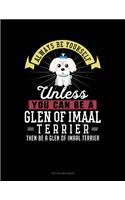 Always Be Yourself Unless You Can Be a Glen of Imaal Terrier Then Be a Glen of Imaal Terrier