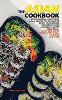 The Asian Cookbook: Start cooking now yummy Asian recipes for beginners, great for cooking different dishes and have a wider meal plan. Learn new dishes from Japan, Chi