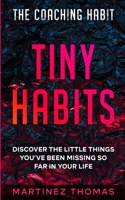 The Coaching Habit: Tiny Habits - Discover The Little Things You've Been Missing So Far In Your Life