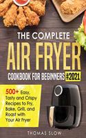 The Complete Air Fryer Cookbook for Beginners #2021: 500+ Easy, Tasty and Crispy Recipes to Fry, Bake, Grill, and Roast with Your Air Fryer