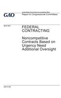 Federal contracting, noncompetitive contracts based on urgency need additional oversight: report to congressional committees.
